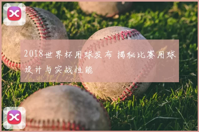 2018世界杯用球发布 揭秘比赛用球设计与实战性能
