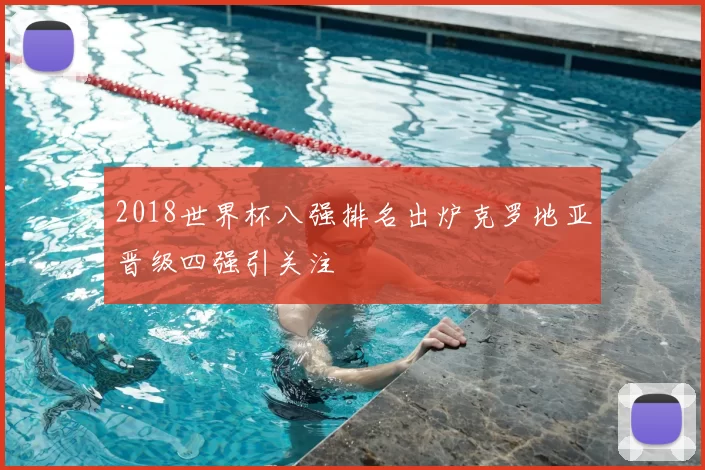 2018世界杯八强排名出炉克罗地亚晋级四强引关注