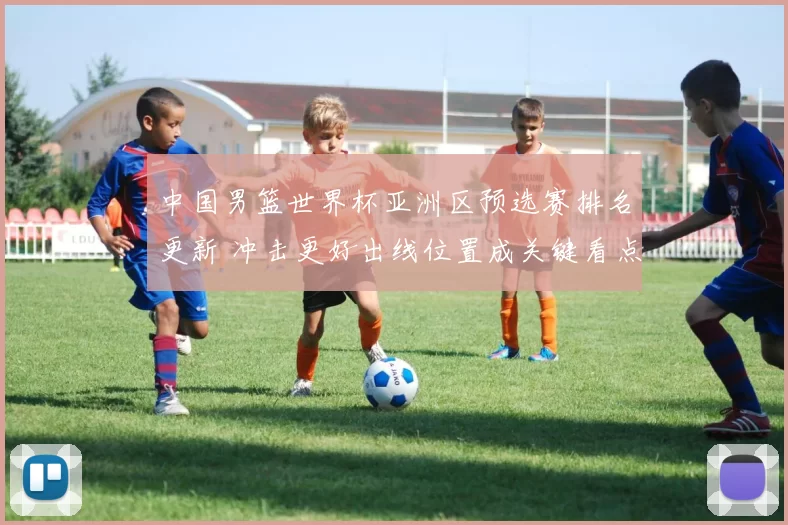 中国男篮世界杯亚洲区预选赛排名更新 冲击更好出线位置成关键看点