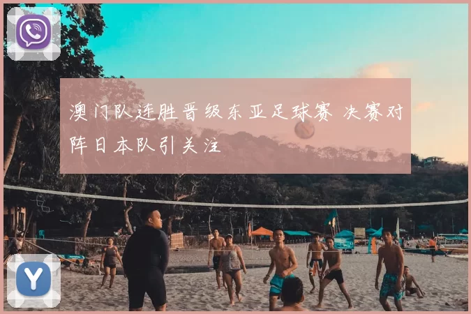 澳门队连胜晋级东亚足球赛 决赛对阵日本队引关注