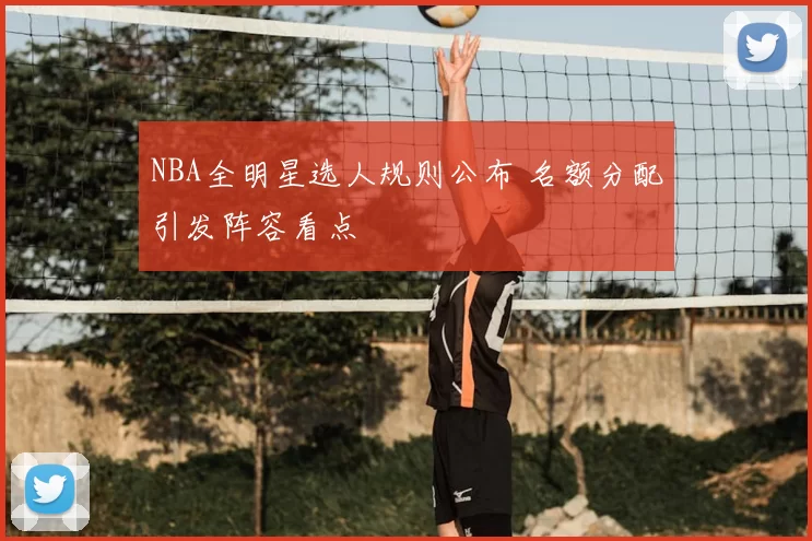 NBA全明星选人规则公布 名额分配引发阵容看点