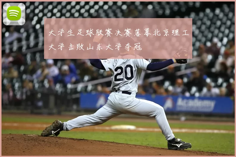 大学生足球联赛决赛落幕北京理工大学击败山东大学夺冠