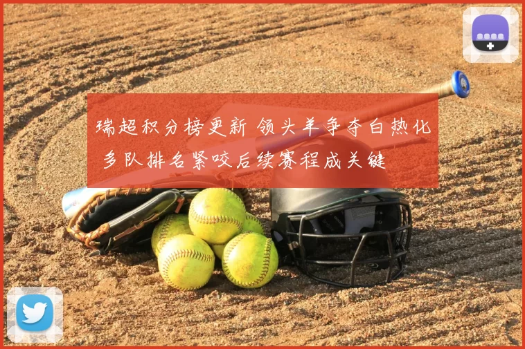 瑞超积分榜更新 领头羊争夺白热化 多队排名紧咬后续赛程成关键