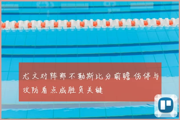 尤文对阵那不勒斯比分前瞻 伤停与攻防看点成胜负关键