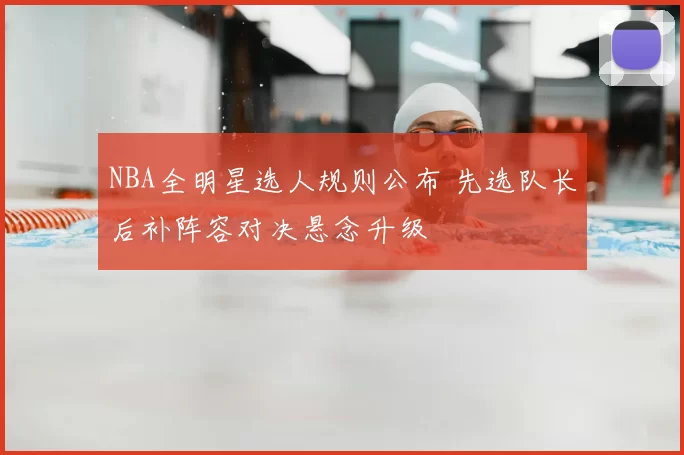 NBA全明星选人规则公布 先选队长后补阵容对决悬念升级
