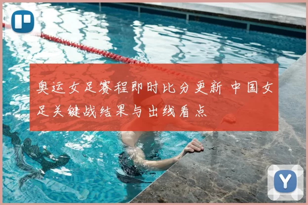 奥运女足赛程即时比分更新 中国女足关键战结果与出线看点