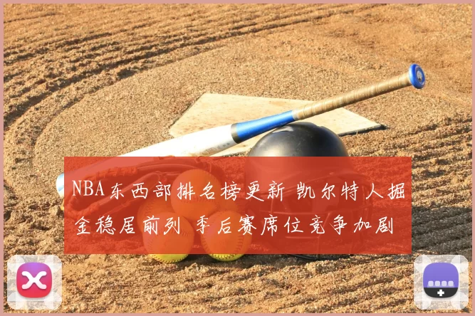 NBA东西部排名榜更新 凯尔特人掘金稳居前列 季后赛席位竞争加剧