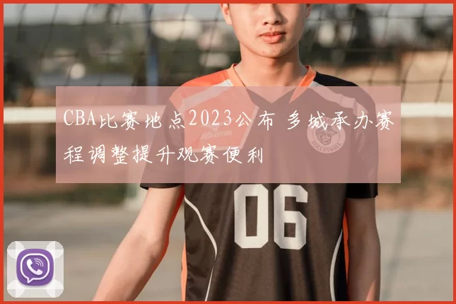 CBA比赛地点2023公布 多城承办赛程调整提升观赛便利