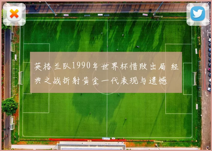 英格兰队1990年世界杯惜败出局 经典之战折射黄金一代表现与遗憾