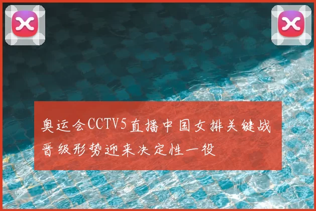 奥运会CCTV5直播中国女排关键战 晋级形势迎来决定性一役