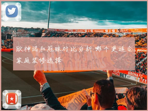 欧神诺和冠珠对比分析 哪个更适合家庭装修选择