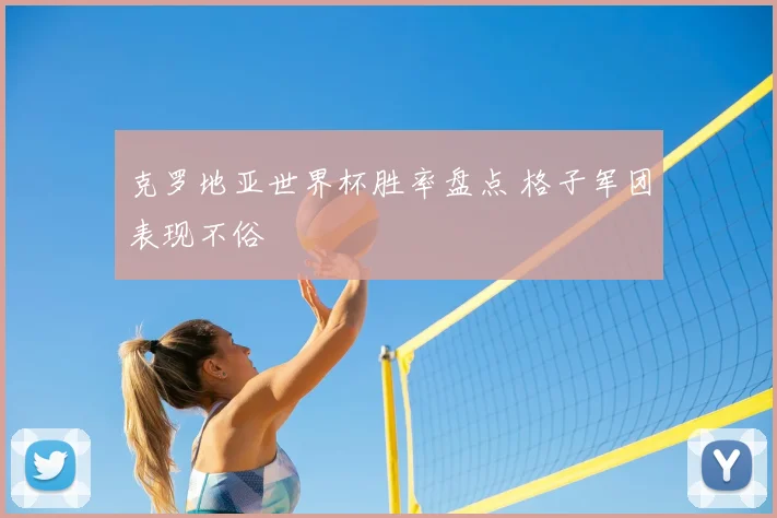克罗地亚世界杯胜率盘点 格子军团表现不俗