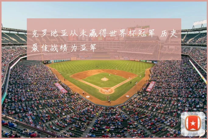 克罗地亚从未赢得世界杯冠军 历史最佳战绩为亚军