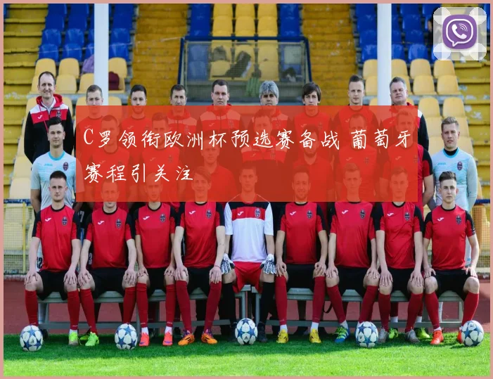C罗领衔欧洲杯预选赛备战 葡萄牙赛程引关注